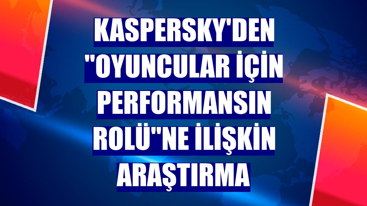 Kaspersky'den "oyuncular için performansın rolü"ne ilişkin araştırma