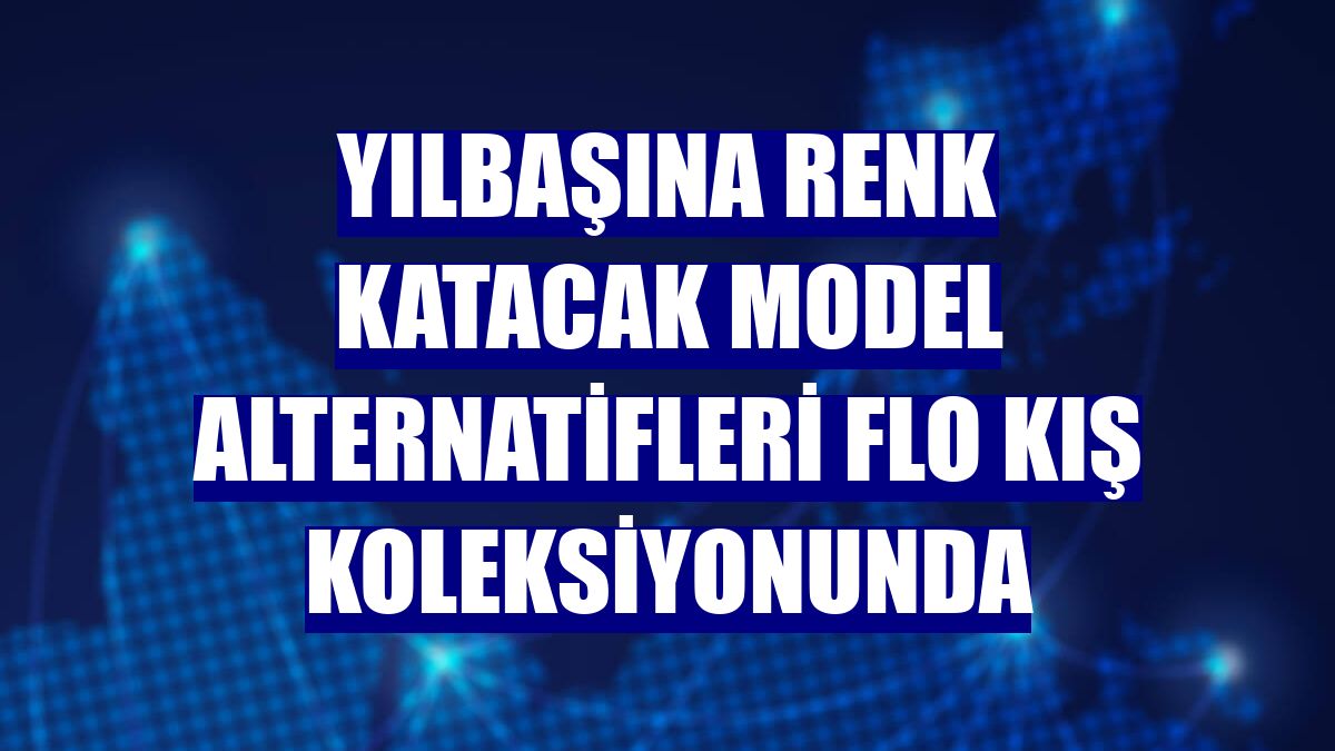 Yılbaşına renk katacak model alternatifleri FLO kış koleksiyonunda