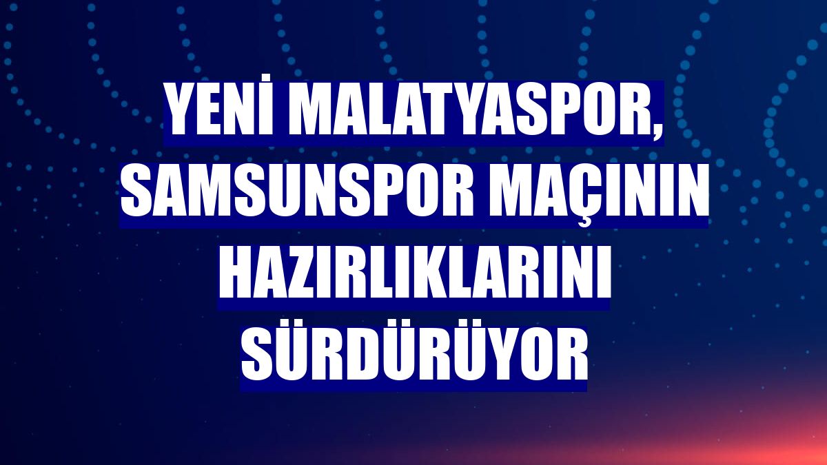 Yeni Malatyaspor, Samsunspor maçının hazırlıklarını sürdürüyor