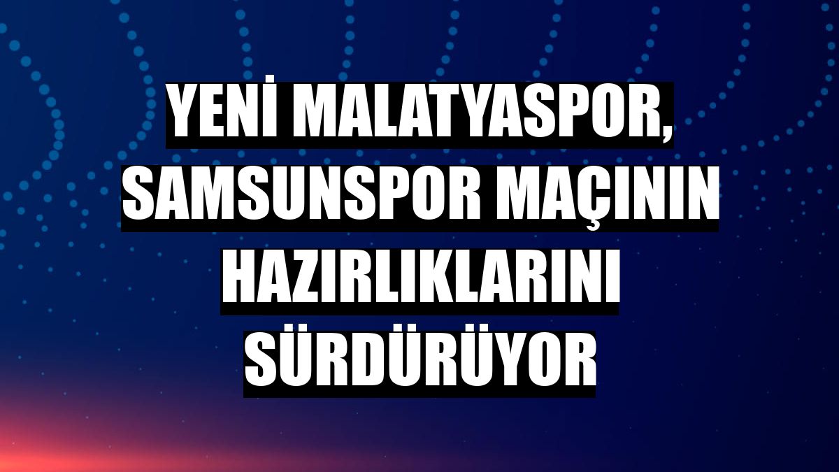Yeni Malatyaspor, Samsunspor maçının hazırlıklarını sürdürüyor