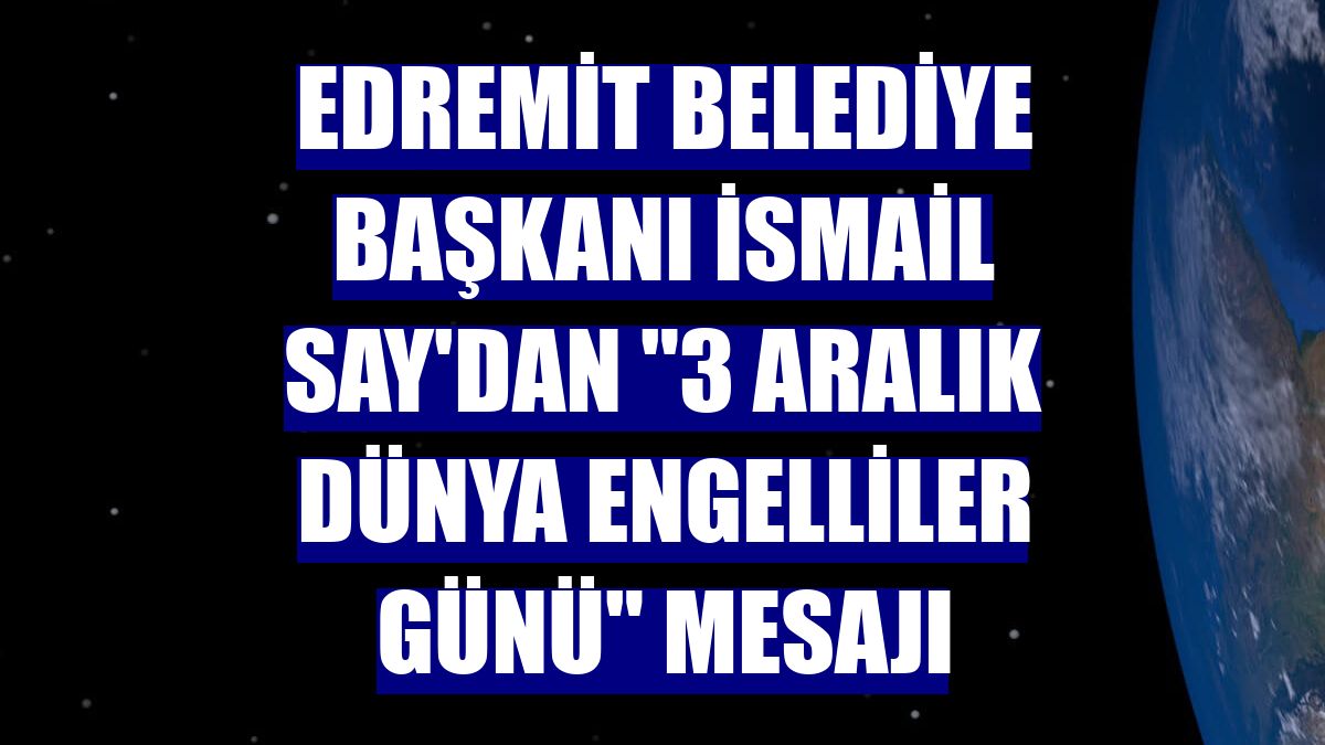Edremit Belediye Başkanı İsmail Say'dan "3 Aralık Dünya Engelliler Günü" mesajı