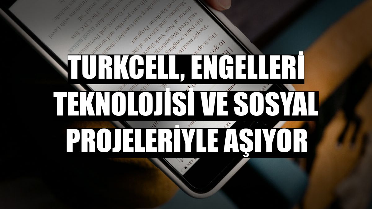 Turkcell, engelleri teknolojisi ve sosyal projeleriyle aşıyor
