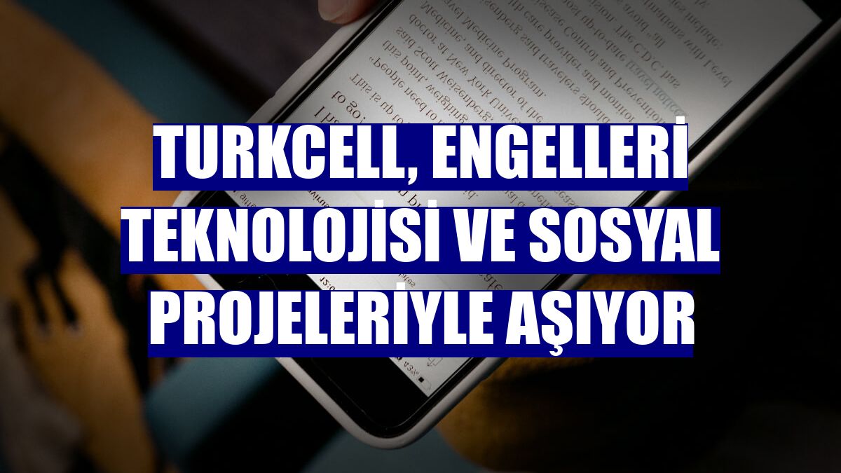 Turkcell, engelleri teknolojisi ve sosyal projeleriyle aşıyor