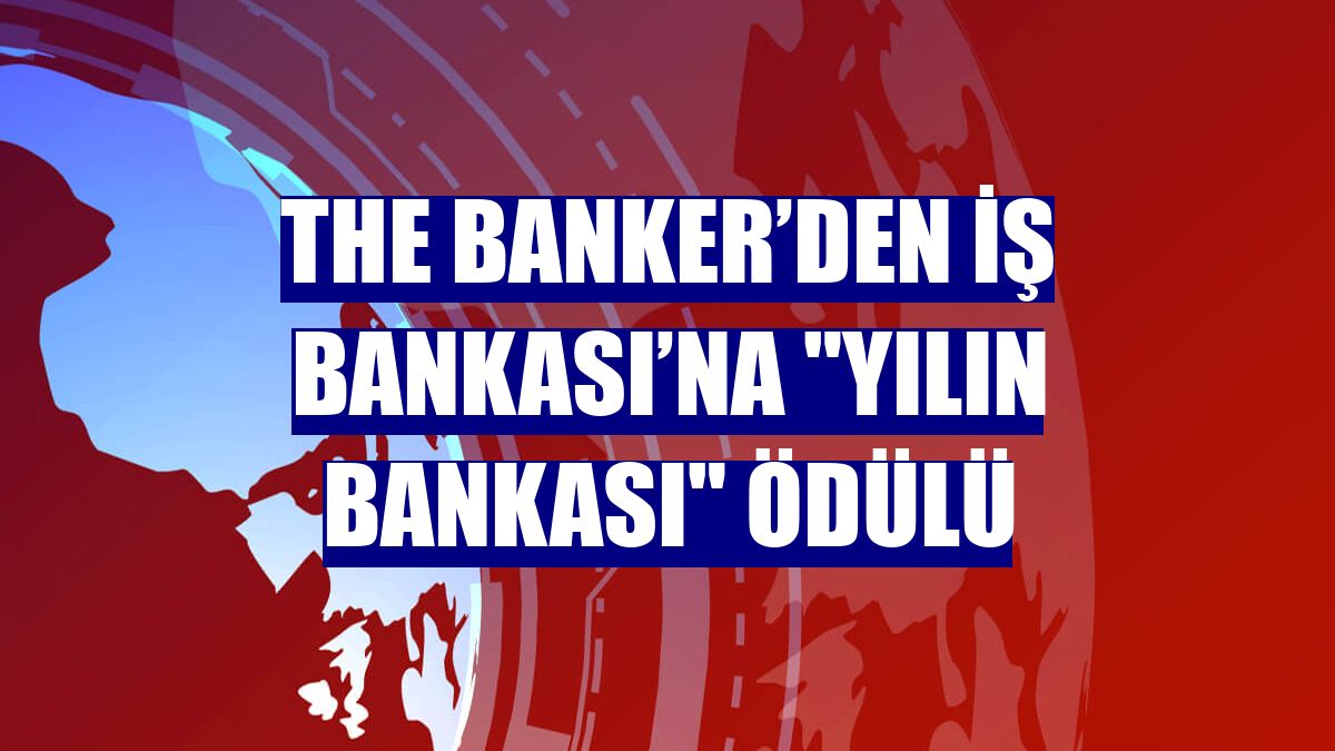 The Banker’den İş Bankası’na "Yılın Bankası" ödülü
