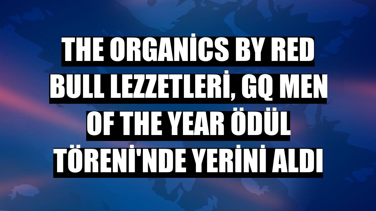 The Organics by Red Bull lezzetleri, GQ Men of the Year Ödül Töreni'nde yerini aldı