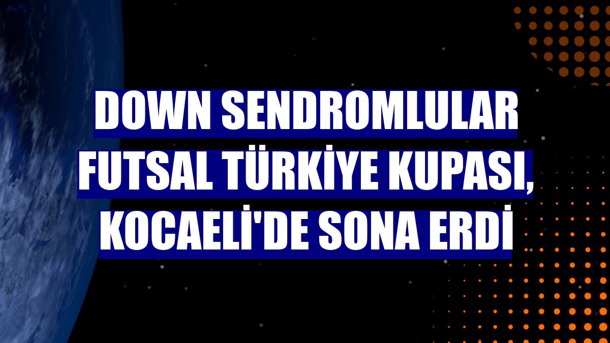 Down Sendromlular Futsal Türkiye Kupası, Kocaeli'de sona erdi