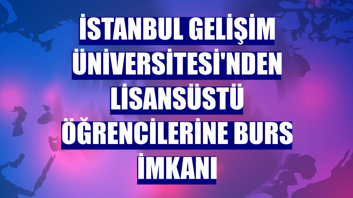 İstanbul Gelişim Üniversitesi'nden lisansüstü öğrencilerine burs imkanı