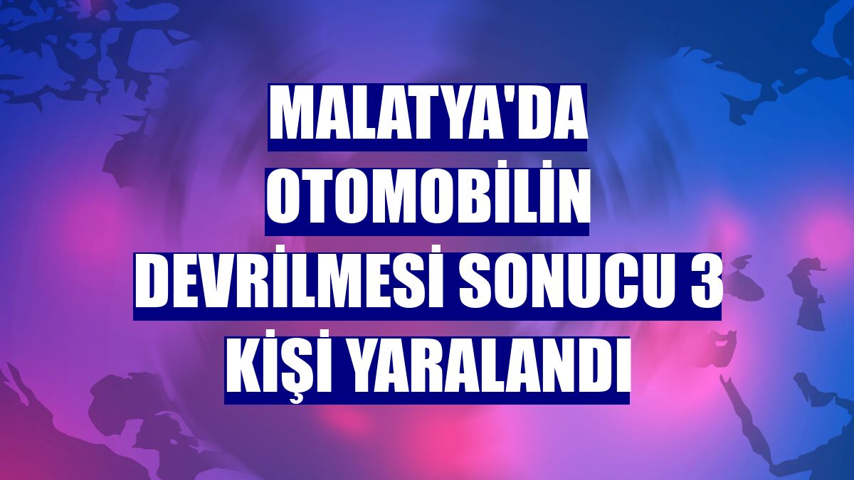 Malatya'da otomobilin devrilmesi sonucu 3 kişi yaralandı