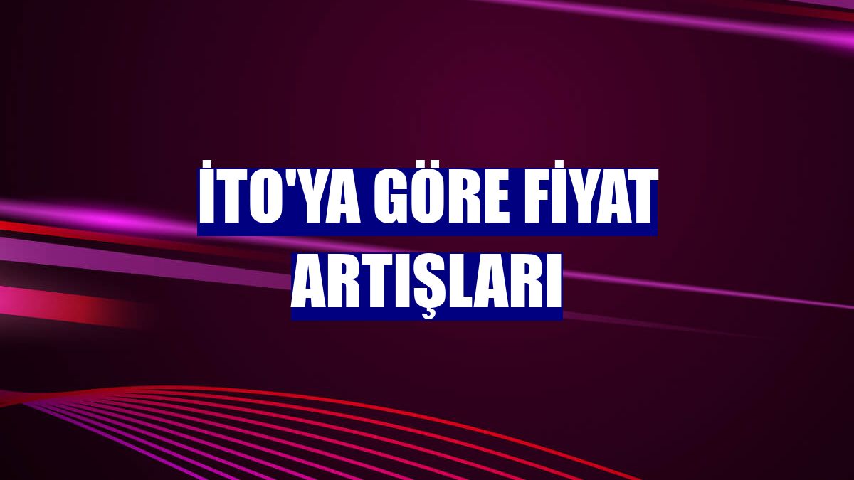İTO'ya göre fiyat artışları