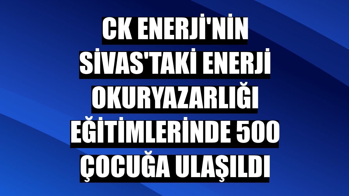 CK Enerji'nin Sivas'taki enerji okuryazarlığı eğitimlerinde 500 çocuğa ulaşıldı