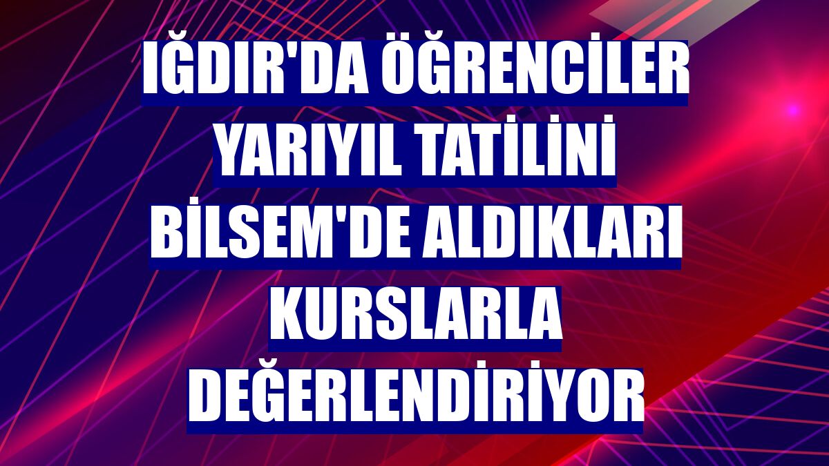 Iğdır'da öğrenciler yarıyıl tatilini BİLSEM'de aldıkları kurslarla değerlendiriyor