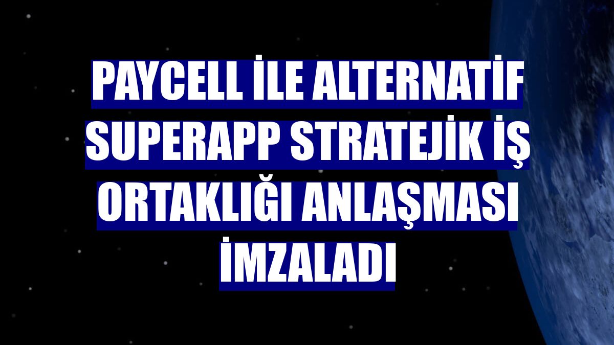 Paycell ile Alternatif SuperApp stratejik iş ortaklığı anlaşması imzaladı