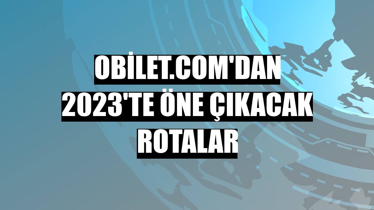 Obilet.com'dan 2023'te öne çıkacak rotalar
