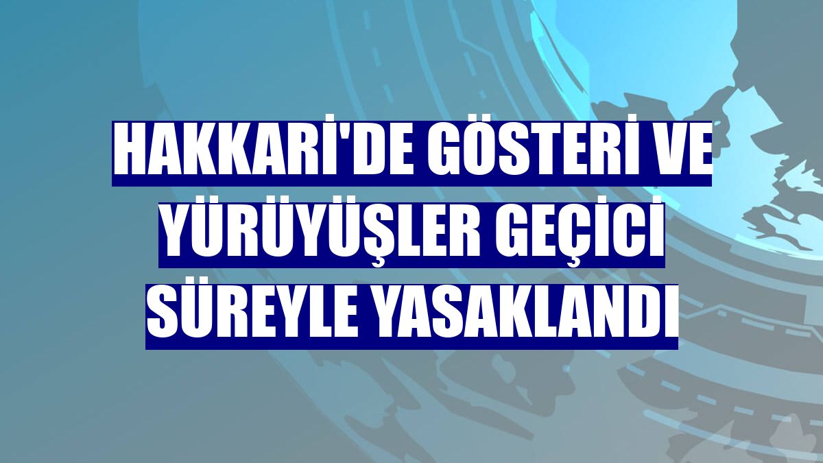 Hakkari'de gösteri ve yürüyüşler geçici süreyle yasaklandı