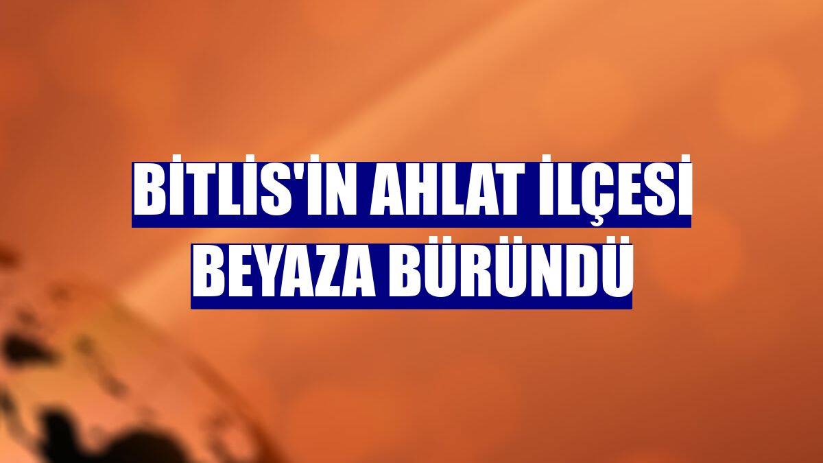 Bitlis'in Ahlat ilçesi beyaza büründü