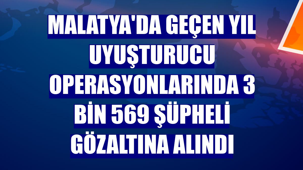 Malatya'da geçen yıl uyuşturucu operasyonlarında 3 bin 569 şüpheli gözaltına alındı