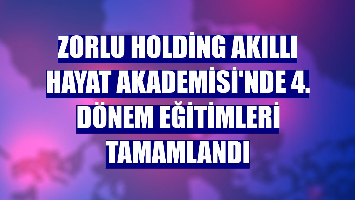 Zorlu Holding Akıllı Hayat Akademisi'nde 4. dönem eğitimleri tamamlandı