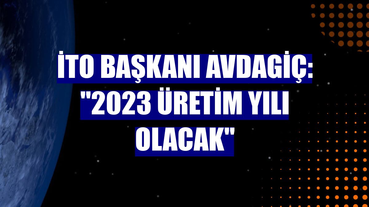 İTO Başkanı Avdagiç: "2023 üretim yılı olacak"