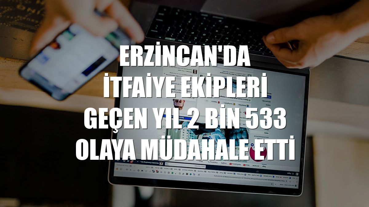 Erzincan'da itfaiye ekipleri geçen yıl 2 bin 533 olaya müdahale etti
