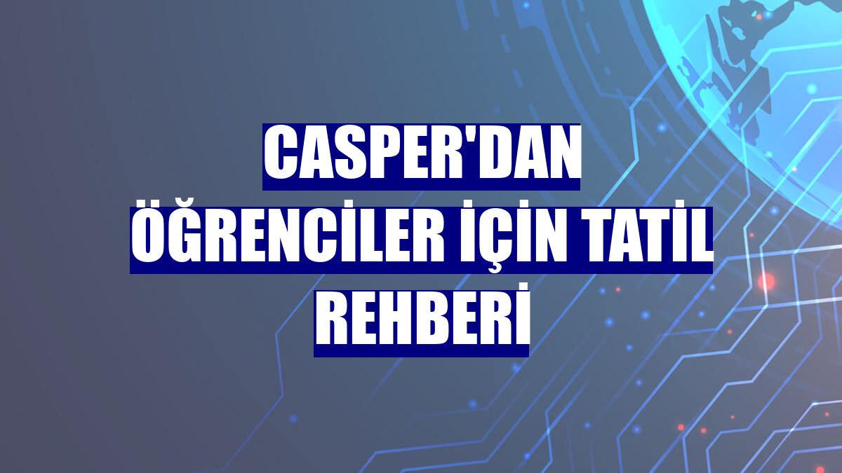 Casper'dan öğrenciler için tatil rehberi