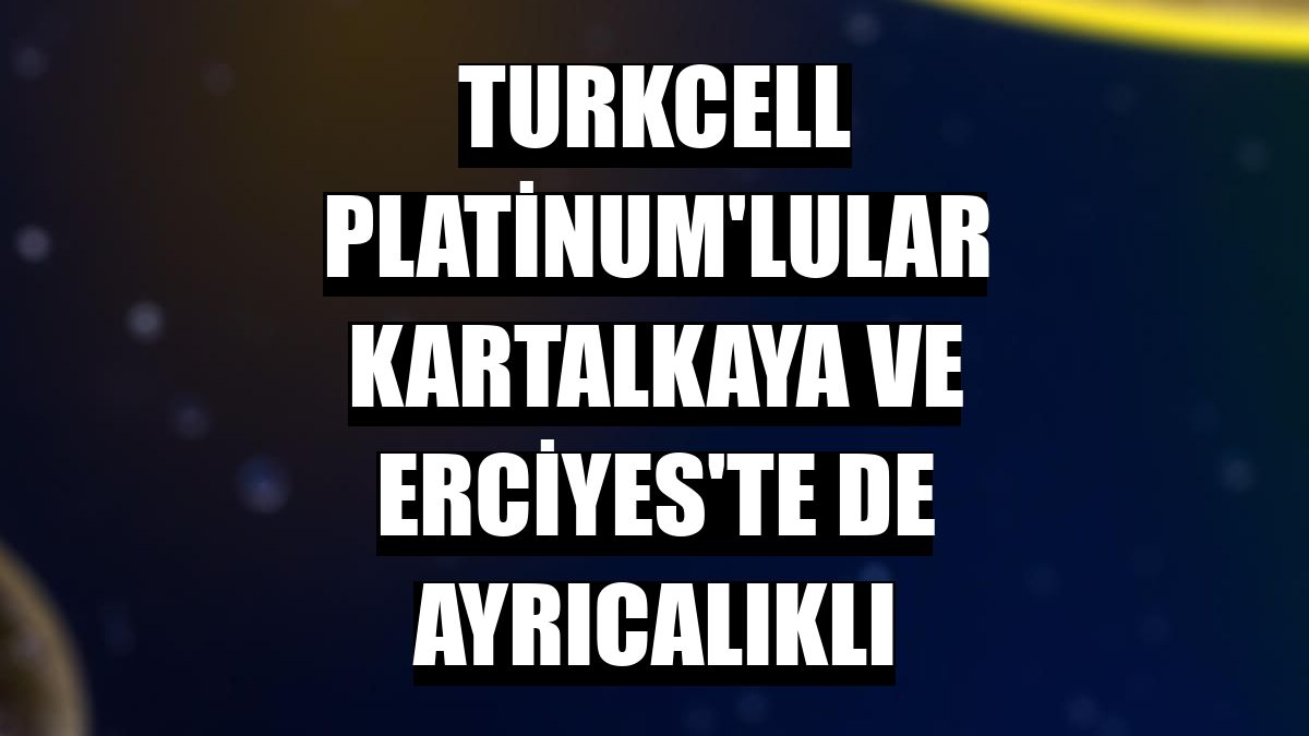 Turkcell Platinum'lular Kartalkaya ve Erciyes'te de ayrıcalıklı