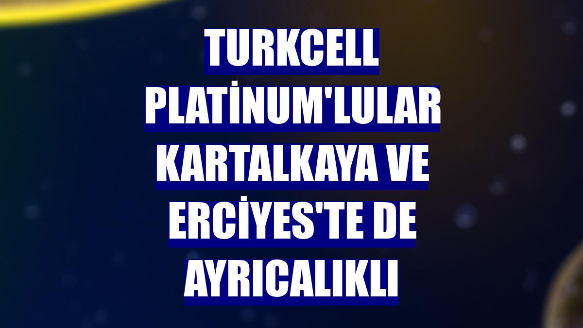 Turkcell Platinum'lular Kartalkaya ve Erciyes'te de ayrıcalıklı