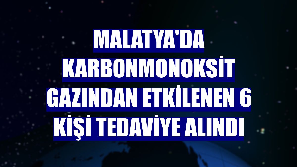 Malatya'da karbonmonoksit gazından etkilenen 6 kişi tedaviye alındı