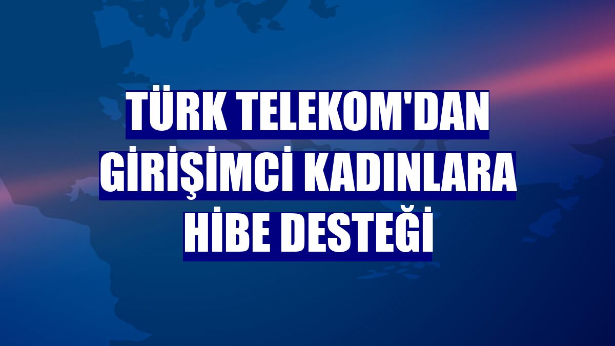 Türk Telekom'dan girişimci kadınlara hibe desteği