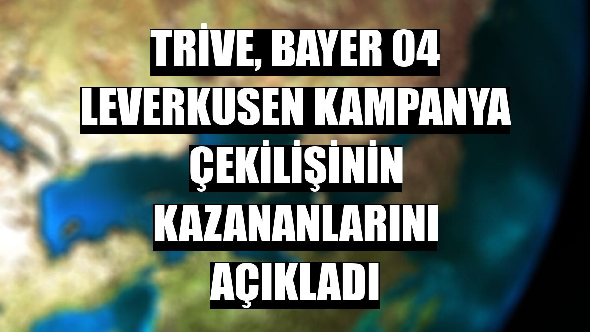 Trive, Bayer 04 Leverkusen kampanya çekilişinin kazananlarını açıkladı