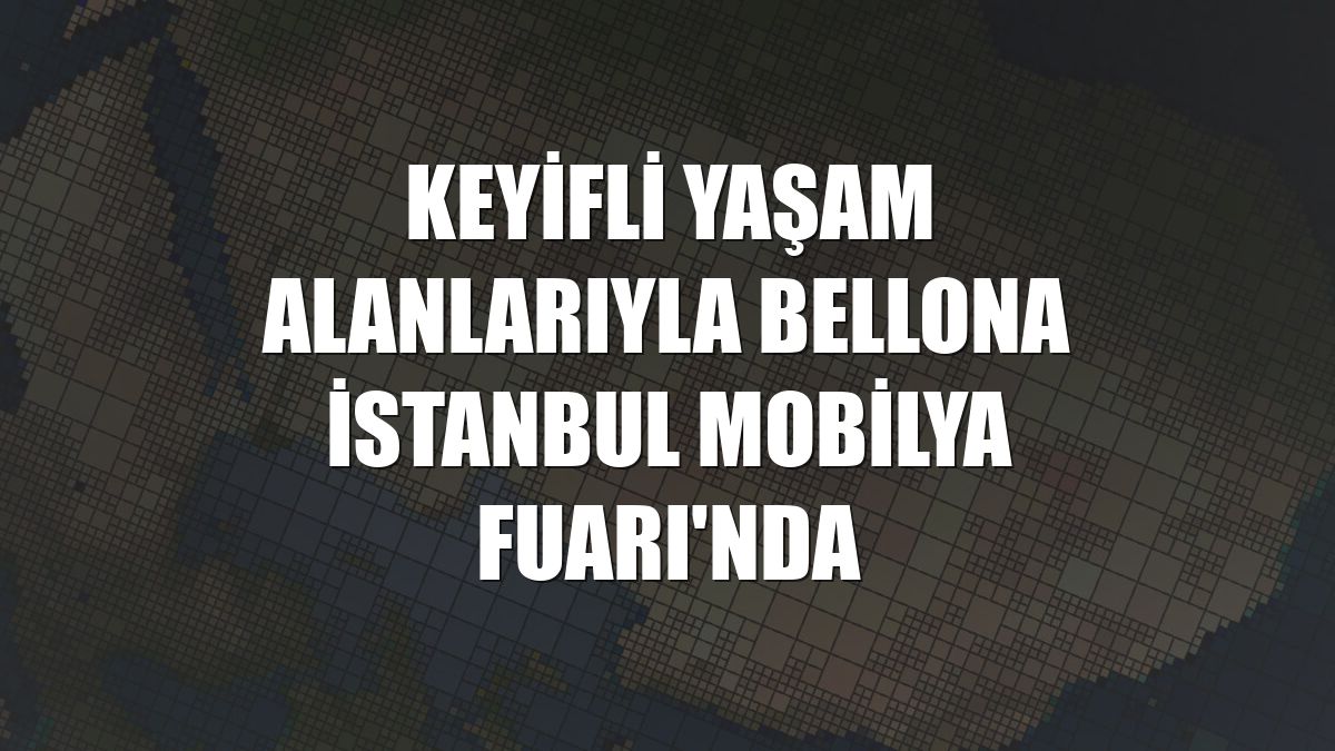 Keyifli yaşam alanlarıyla Bellona İstanbul Mobilya Fuarı'nda