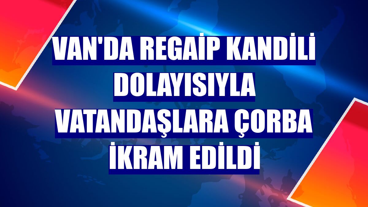 Van'da Regaip Kandili dolayısıyla vatandaşlara çorba ikram edildi