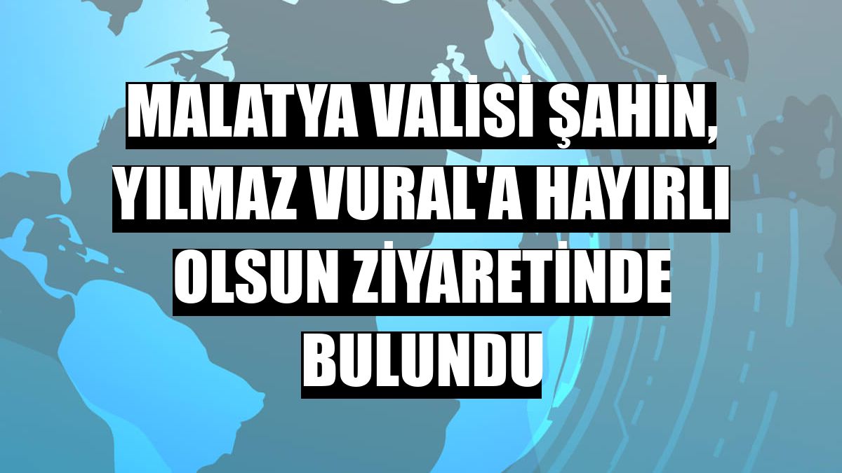 Malatya Valisi Şahin, Yılmaz Vural'a hayırlı olsun ziyaretinde bulundu
