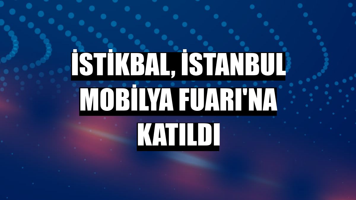 İstikbal, İstanbul Mobilya Fuarı'na katıldı