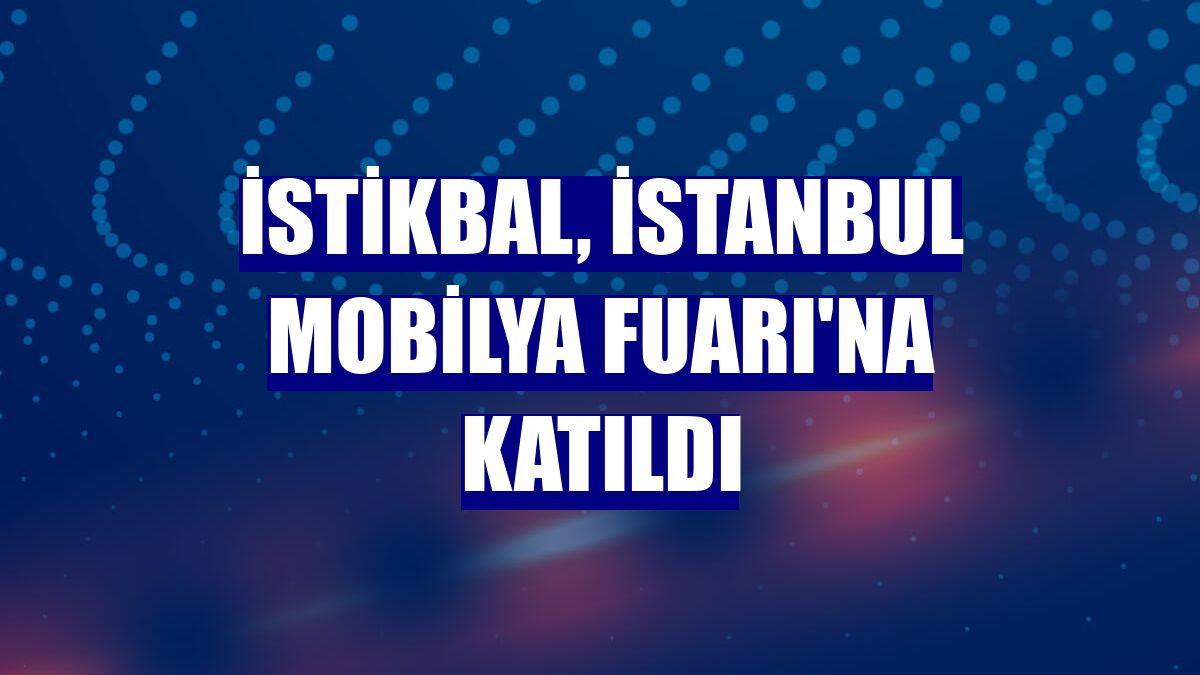 İstikbal, İstanbul Mobilya Fuarı'na katıldı