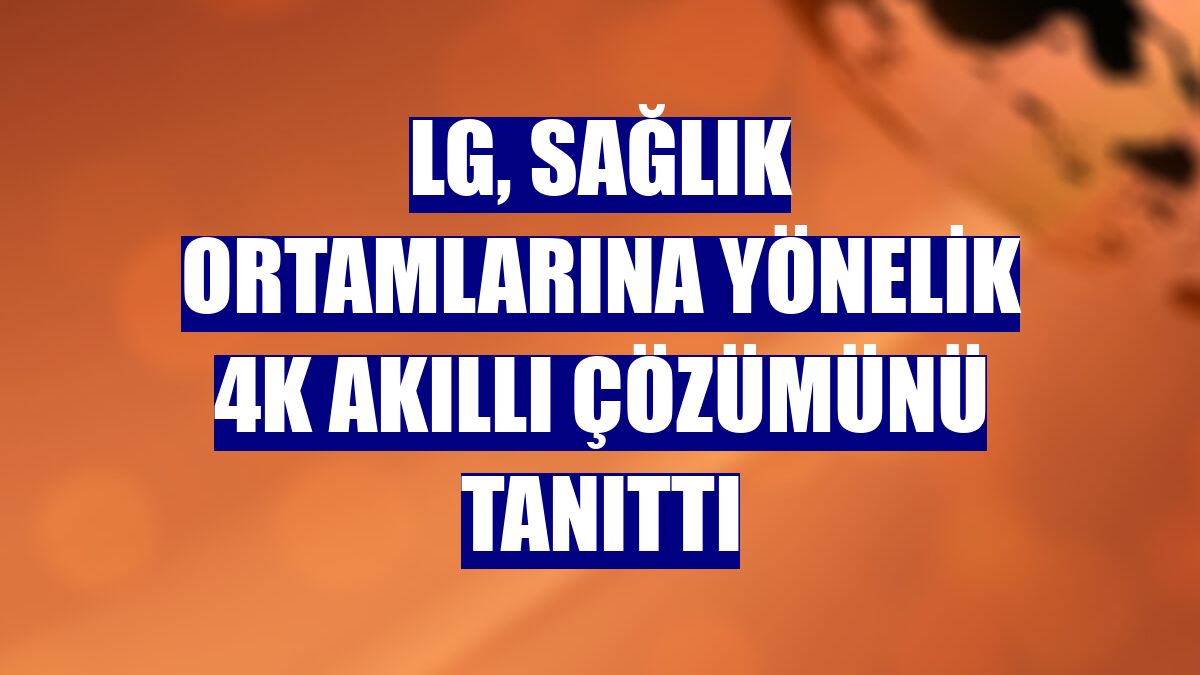 LG, sağlık ortamlarına yönelik 4K akıllı çözümünü tanıttı
