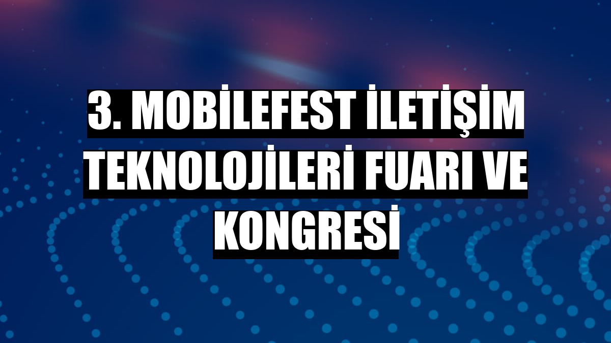 3. Mobilefest İletişim Teknolojileri Fuarı ve Kongresi