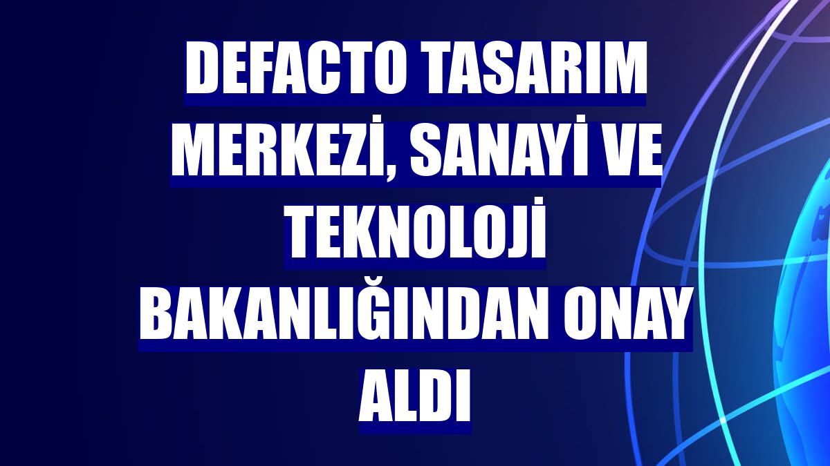 DeFacto Tasarım Merkezi, Sanayi ve Teknoloji Bakanlığından onay aldı