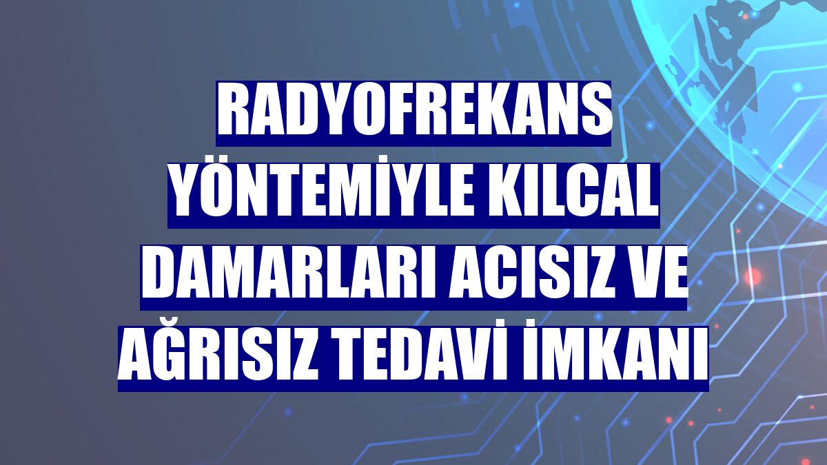 Radyofrekans yöntemiyle kılcal damarları acısız ve ağrısız tedavi imkanı