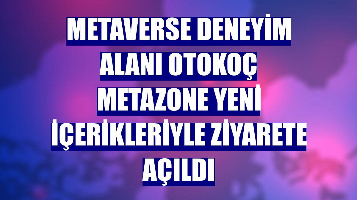 Metaverse deneyim alanı Otokoç Metazone yeni içerikleriyle ziyarete açıldı