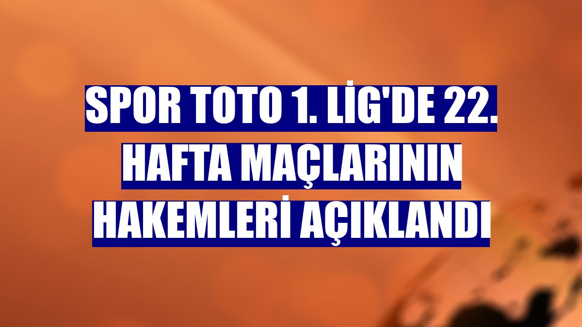 Spor Toto 1. Lig'de 22. hafta maçlarının hakemleri açıklandı