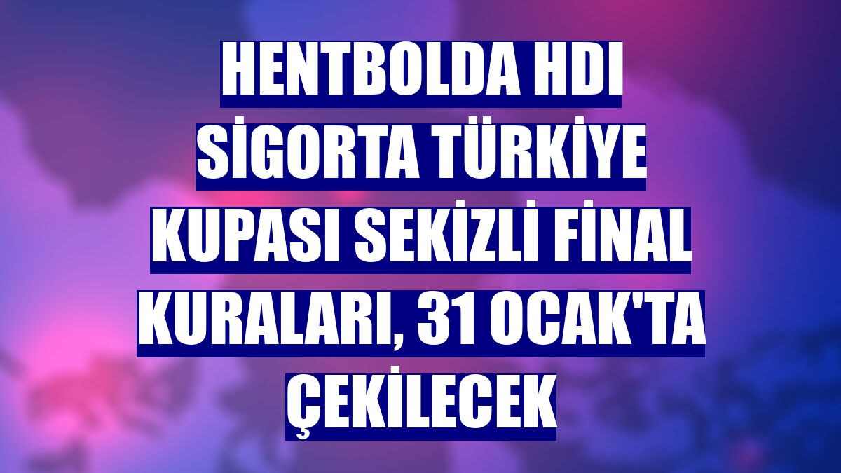 Hentbolda HDI Sigorta Türkiye Kupası Sekizli Final kuraları, 31 Ocak'ta çekilecek