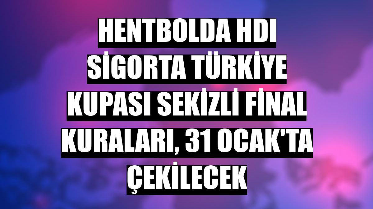 Hentbolda HDI Sigorta Türkiye Kupası Sekizli Final kuraları, 31 Ocak'ta çekilecek