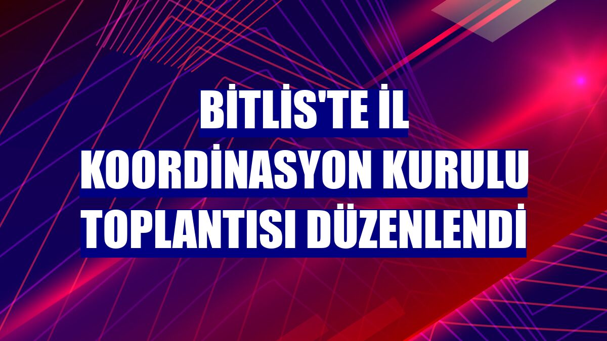 Bitlis'te İl Koordinasyon Kurulu toplantısı düzenlendi