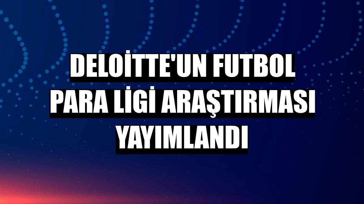 Deloitte'un Futbol Para Ligi Araştırması yayımlandı
