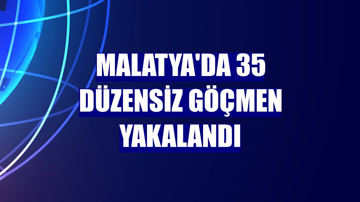 Malatya'da 35 düzensiz göçmen yakalandı