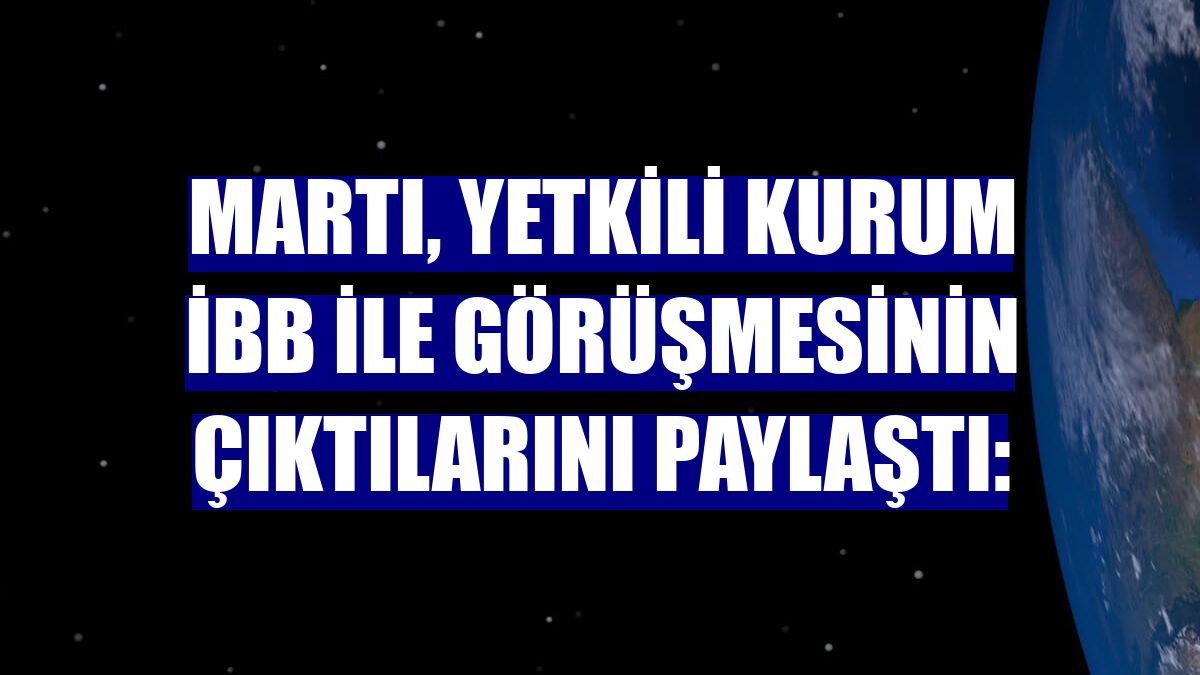 Martı, yetkili kurum İBB ile görüşmesinin çıktılarını paylaştı: