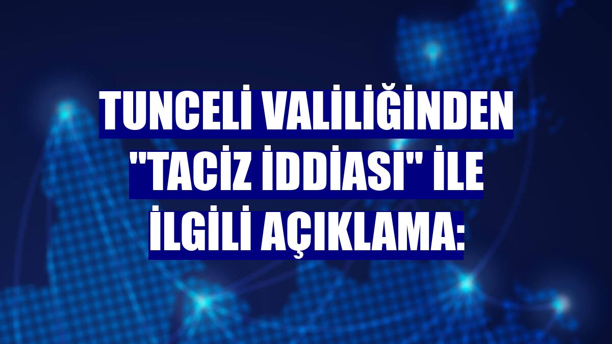 Tunceli Valiliğinden "taciz iddiası" ile ilgili açıklama: