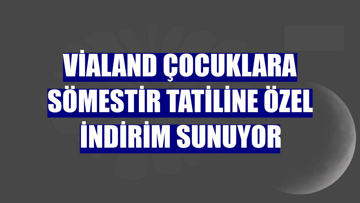 Vialand çocuklara sömestir tatiline özel indirim sunuyor