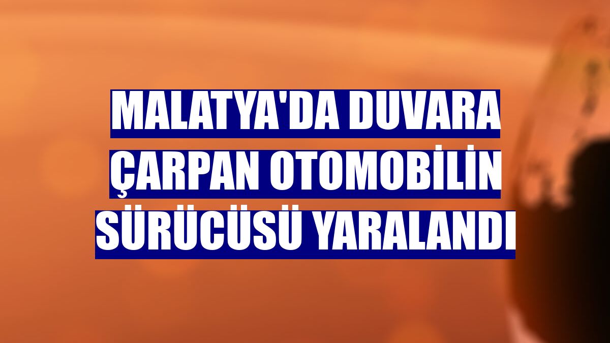 Malatya'da duvara çarpan otomobilin sürücüsü yaralandı
