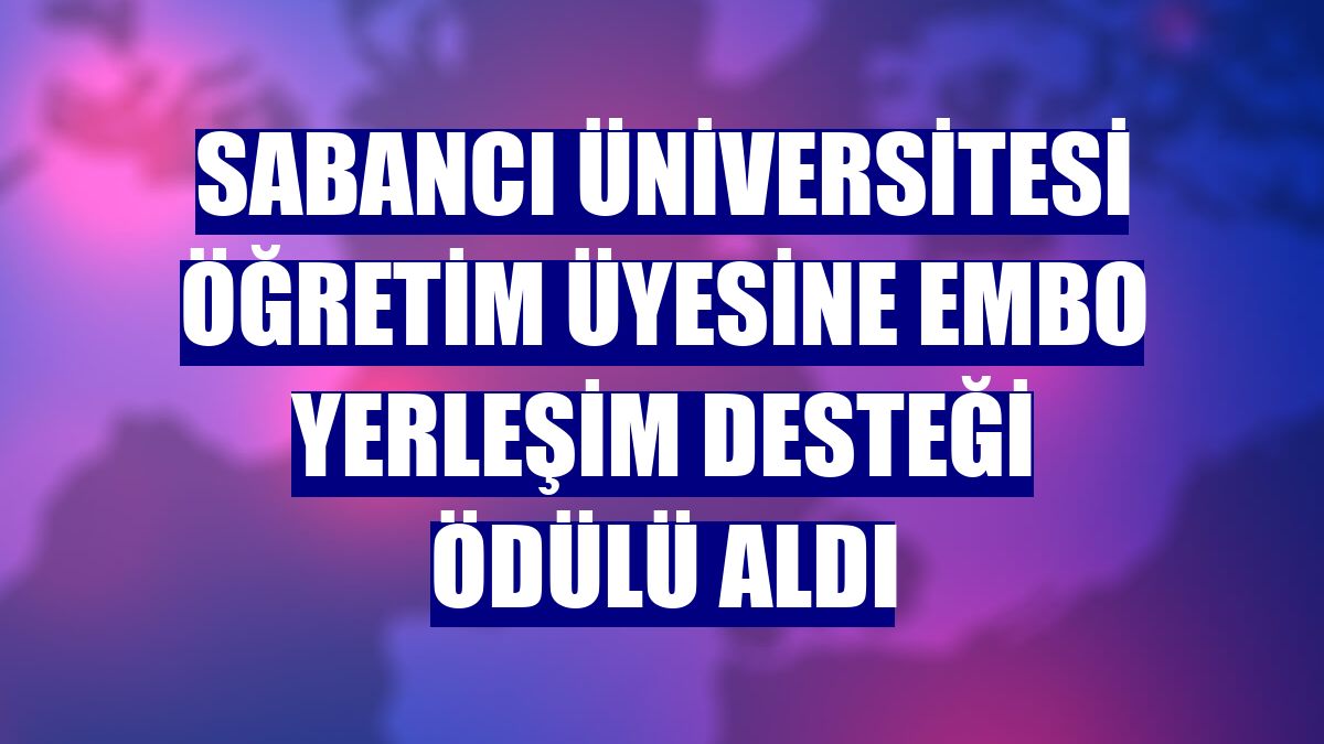 Sabancı Üniversitesi öğretim üyesine EMBO Yerleşim Desteği Ödülü aldı
